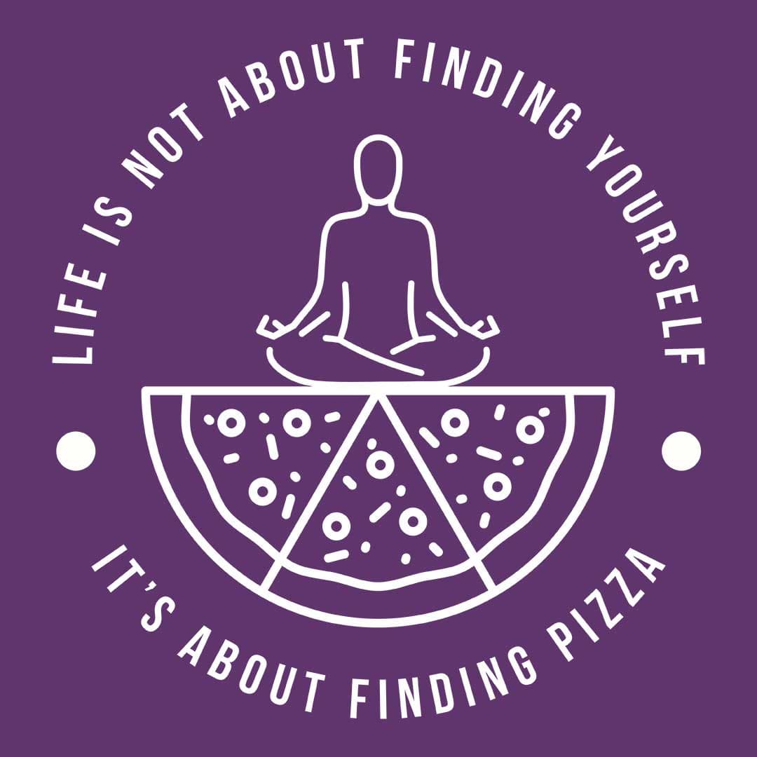 Life is Not About Finding Yourself - It's About Finding Pizza - Pizza Lovers Tee